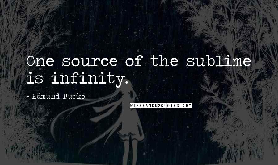 Edmund Burke Quotes: One source of the sublime is infinity.