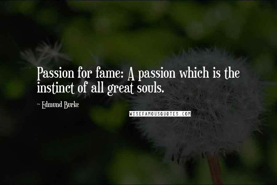 Edmund Burke Quotes: Passion for fame: A passion which is the instinct of all great souls.