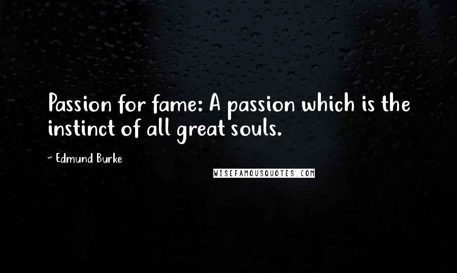Edmund Burke Quotes: Passion for fame: A passion which is the instinct of all great souls.