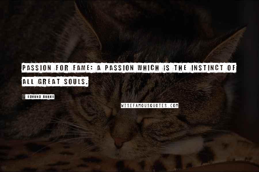 Edmund Burke Quotes: Passion for fame: A passion which is the instinct of all great souls.