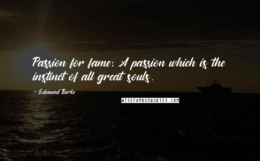 Edmund Burke Quotes: Passion for fame: A passion which is the instinct of all great souls.