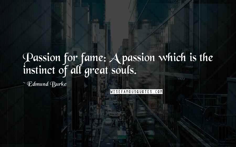 Edmund Burke Quotes: Passion for fame: A passion which is the instinct of all great souls.