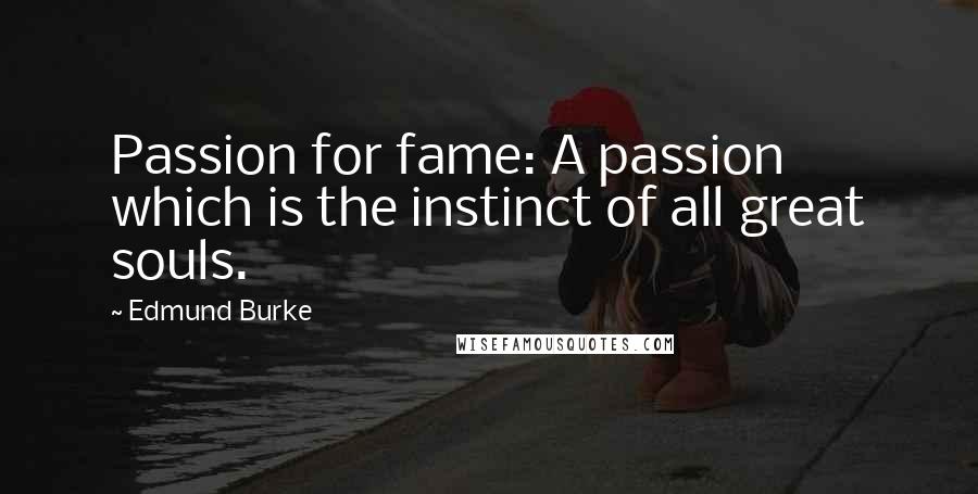 Edmund Burke Quotes: Passion for fame: A passion which is the instinct of all great souls.