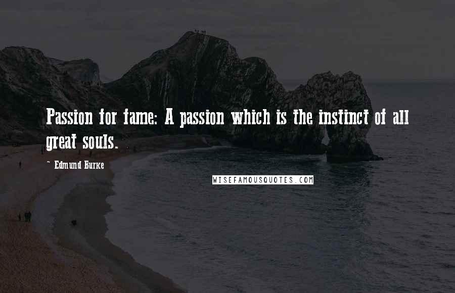 Edmund Burke Quotes: Passion for fame: A passion which is the instinct of all great souls.