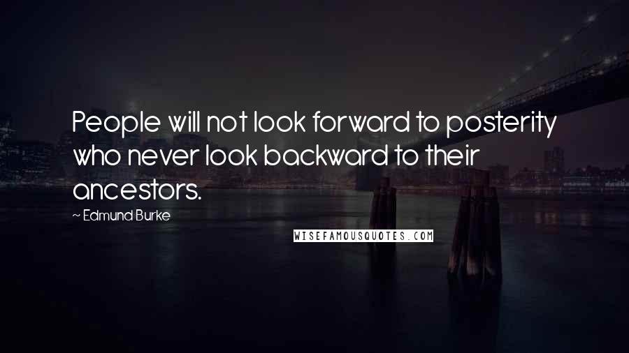 Edmund Burke Quotes: People will not look forward to posterity who never look backward to their ancestors.