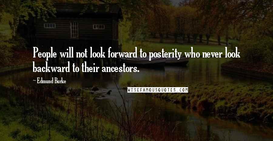 Edmund Burke Quotes: People will not look forward to posterity who never look backward to their ancestors.