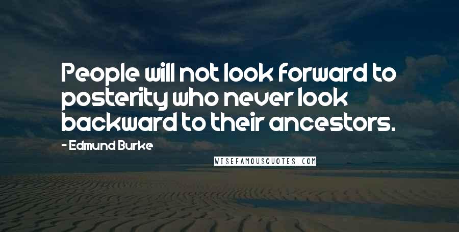 Edmund Burke Quotes: People will not look forward to posterity who never look backward to their ancestors.