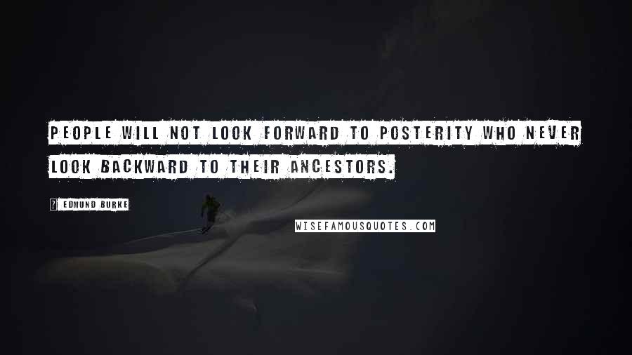 Edmund Burke Quotes: People will not look forward to posterity who never look backward to their ancestors.