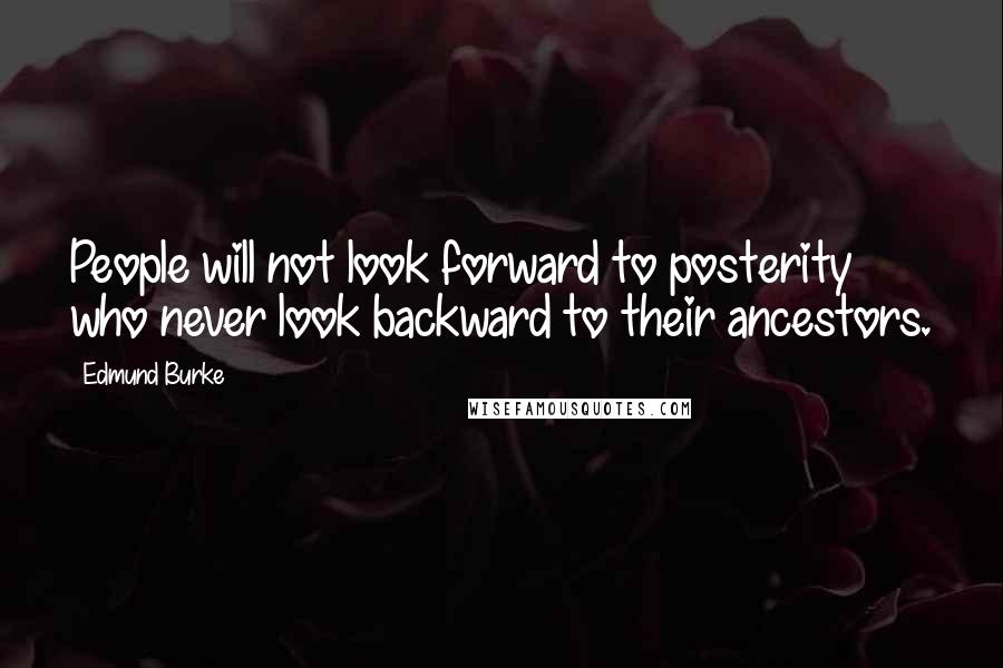 Edmund Burke Quotes: People will not look forward to posterity who never look backward to their ancestors.