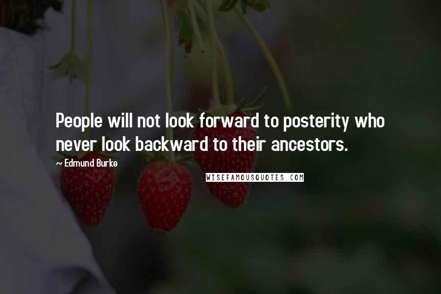 Edmund Burke Quotes: People will not look forward to posterity who never look backward to their ancestors.