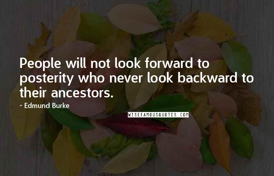 Edmund Burke Quotes: People will not look forward to posterity who never look backward to their ancestors.
