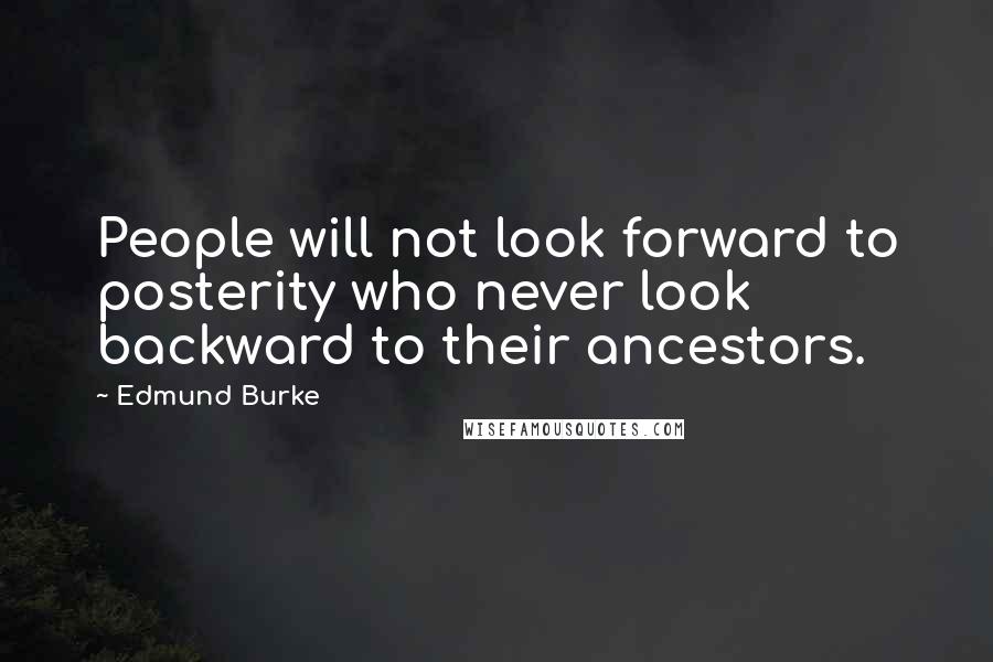 Edmund Burke Quotes: People will not look forward to posterity who never look backward to their ancestors.