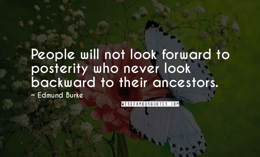 Edmund Burke Quotes: People will not look forward to posterity who never look backward to their ancestors.