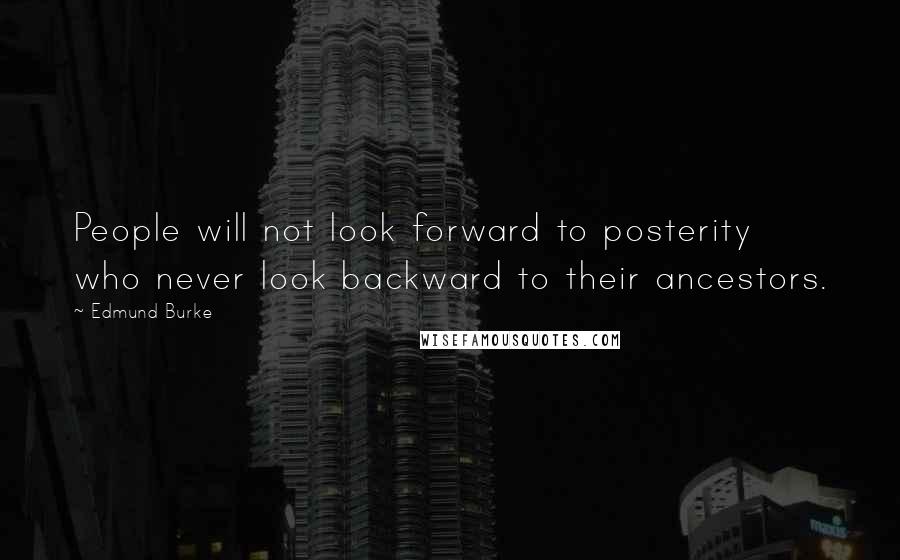 Edmund Burke Quotes: People will not look forward to posterity who never look backward to their ancestors.