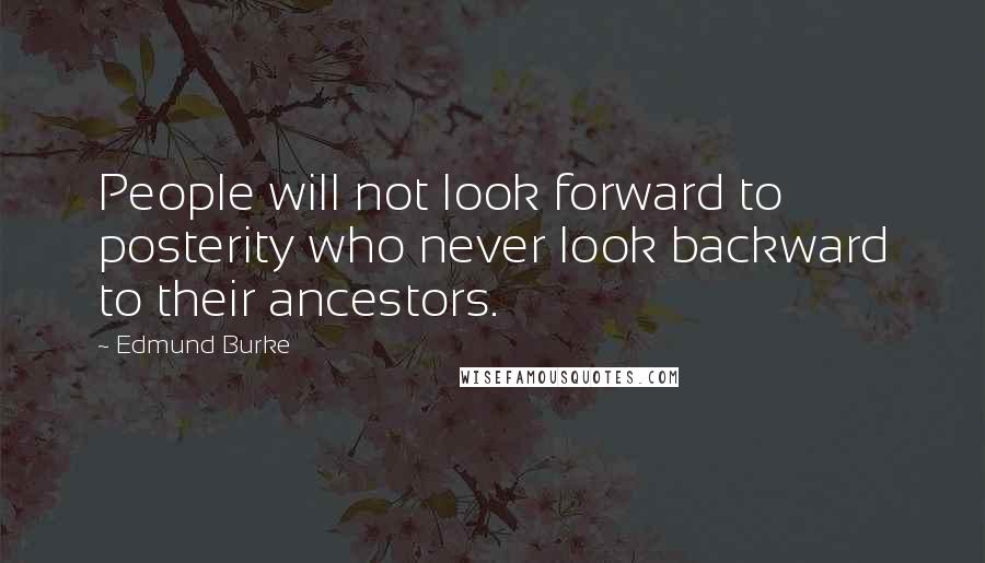 Edmund Burke Quotes: People will not look forward to posterity who never look backward to their ancestors.