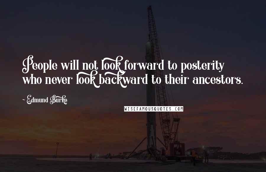 Edmund Burke Quotes: People will not look forward to posterity who never look backward to their ancestors.