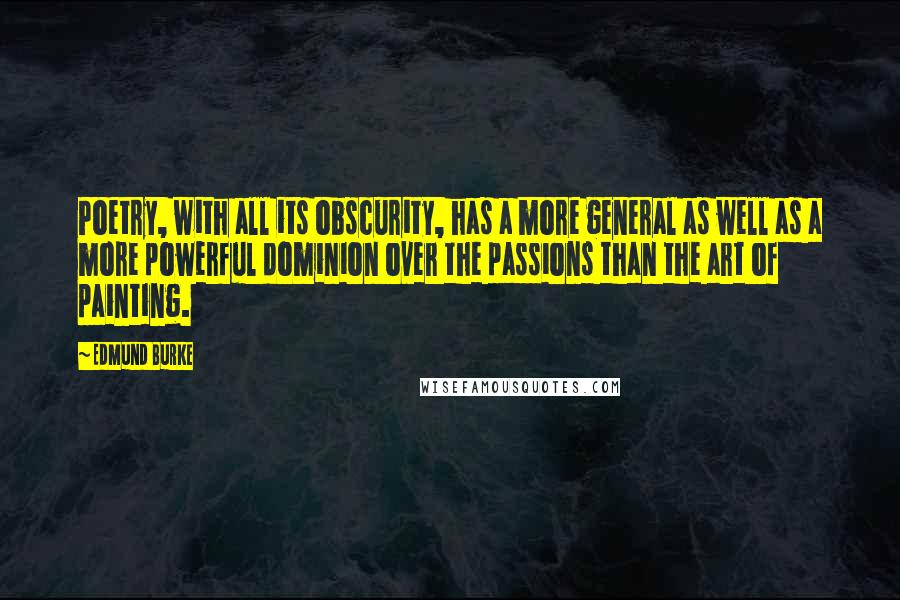 Edmund Burke Quotes: Poetry, with all its obscurity, has a more general as well as a more powerful dominion over the passions than the art of painting.