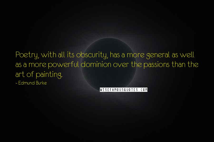 Edmund Burke Quotes: Poetry, with all its obscurity, has a more general as well as a more powerful dominion over the passions than the art of painting.