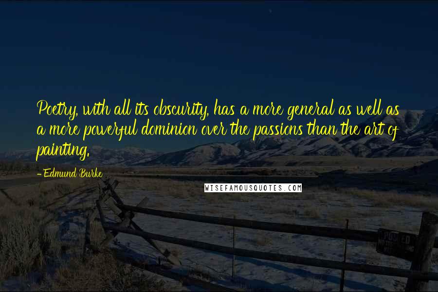Edmund Burke Quotes: Poetry, with all its obscurity, has a more general as well as a more powerful dominion over the passions than the art of painting.