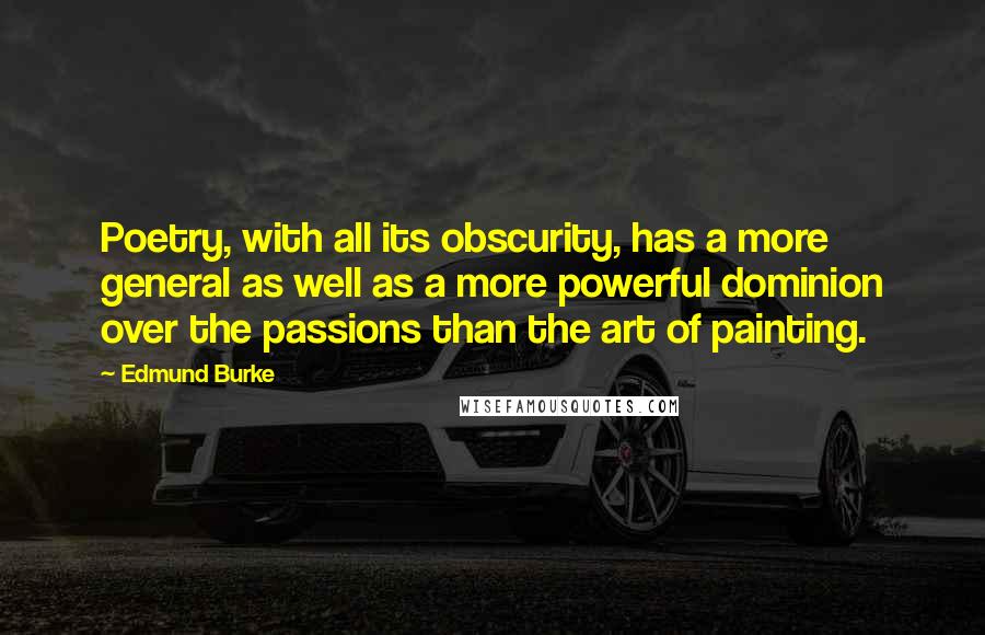 Edmund Burke Quotes: Poetry, with all its obscurity, has a more general as well as a more powerful dominion over the passions than the art of painting.