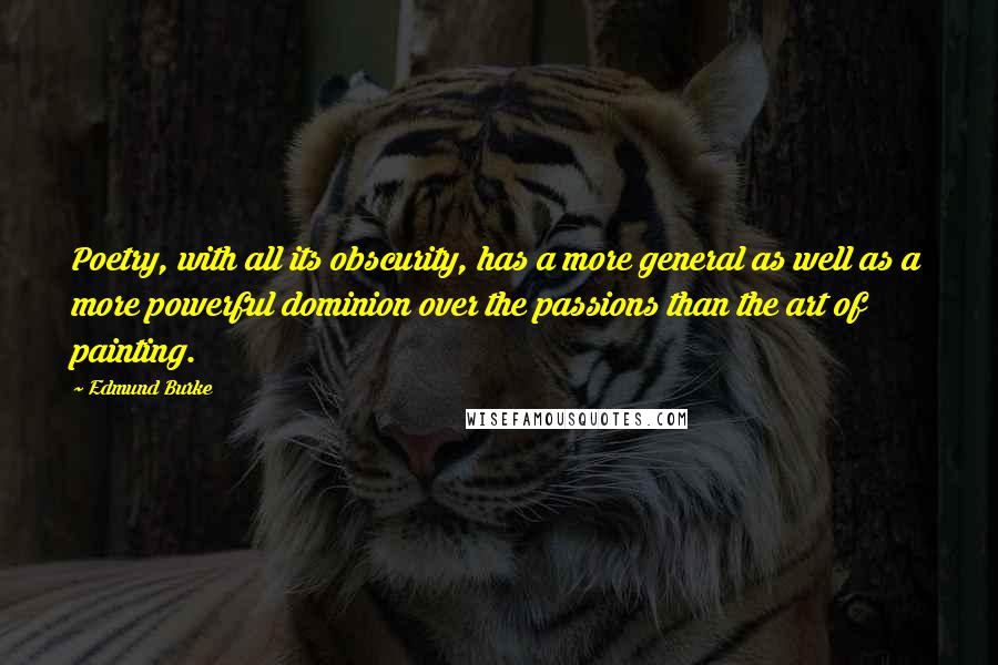 Edmund Burke Quotes: Poetry, with all its obscurity, has a more general as well as a more powerful dominion over the passions than the art of painting.