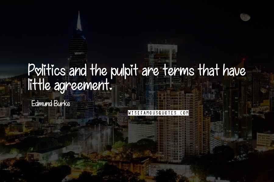 Edmund Burke Quotes: Politics and the pulpit are terms that have little agreement.