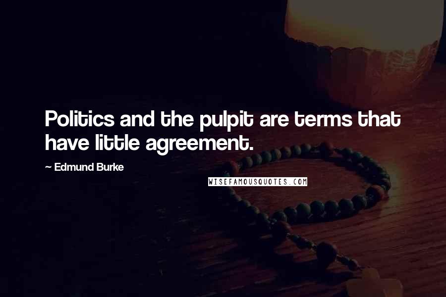 Edmund Burke Quotes: Politics and the pulpit are terms that have little agreement.