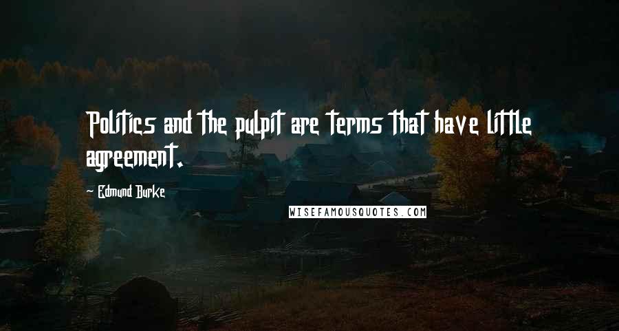 Edmund Burke Quotes: Politics and the pulpit are terms that have little agreement.