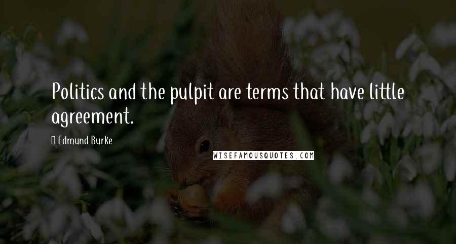 Edmund Burke Quotes: Politics and the pulpit are terms that have little agreement.