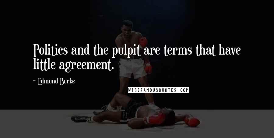 Edmund Burke Quotes: Politics and the pulpit are terms that have little agreement.