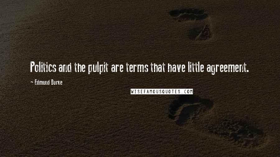 Edmund Burke Quotes: Politics and the pulpit are terms that have little agreement.