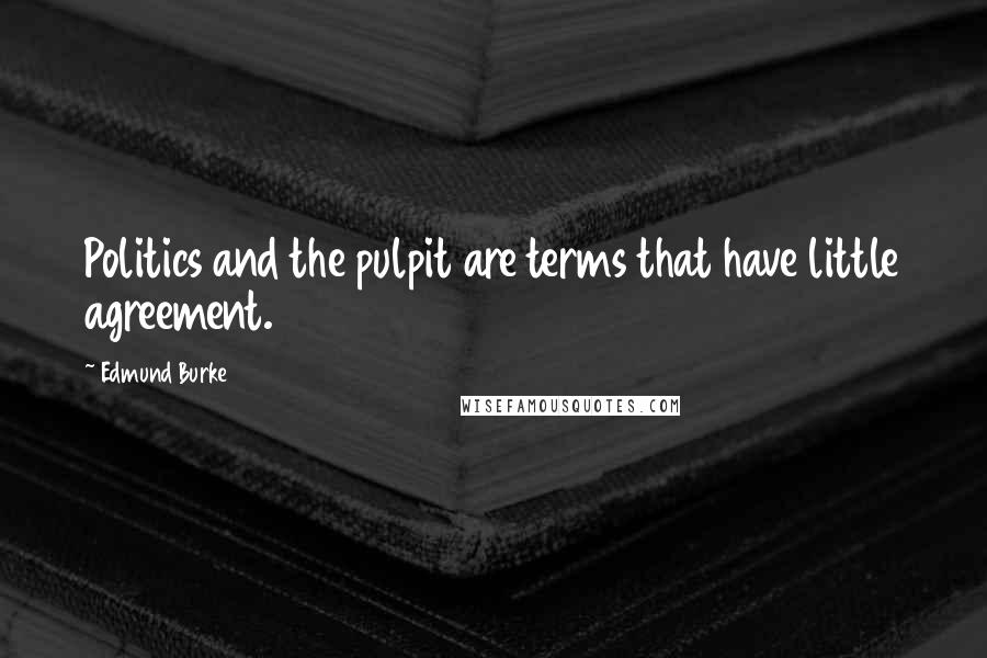 Edmund Burke Quotes: Politics and the pulpit are terms that have little agreement.