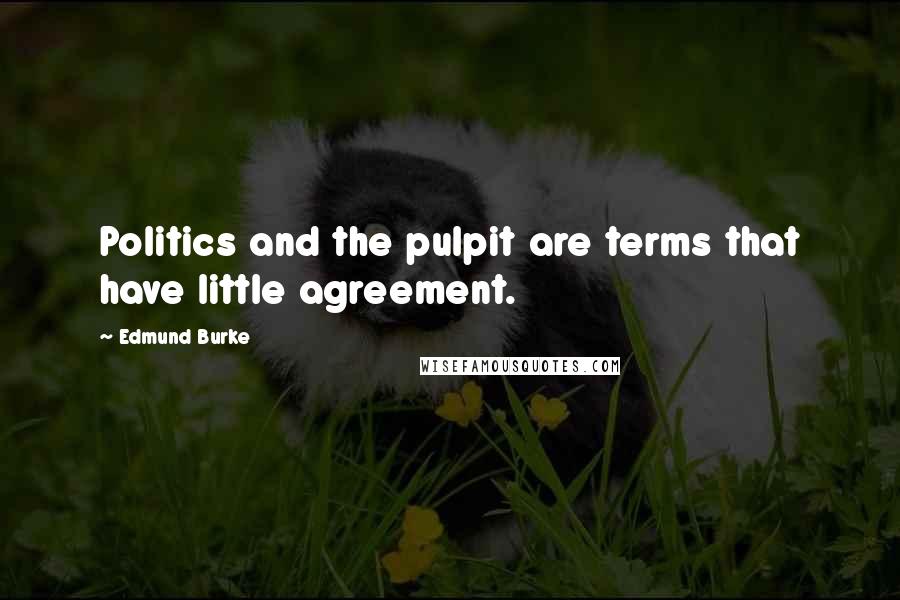 Edmund Burke Quotes: Politics and the pulpit are terms that have little agreement.