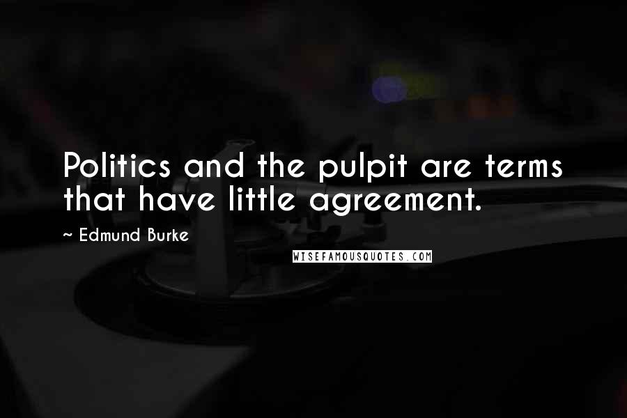 Edmund Burke Quotes: Politics and the pulpit are terms that have little agreement.