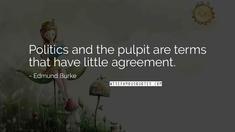 Edmund Burke Quotes: Politics and the pulpit are terms that have little agreement.