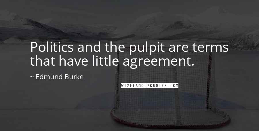 Edmund Burke Quotes: Politics and the pulpit are terms that have little agreement.