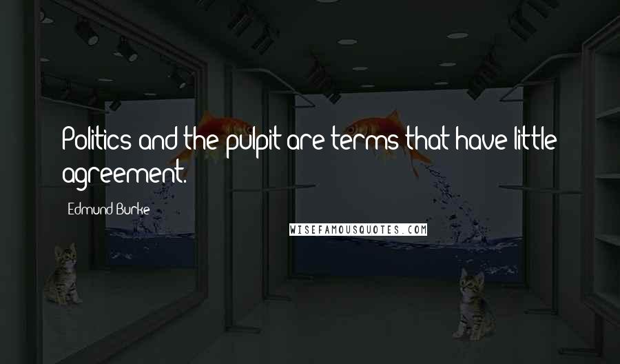 Edmund Burke Quotes: Politics and the pulpit are terms that have little agreement.