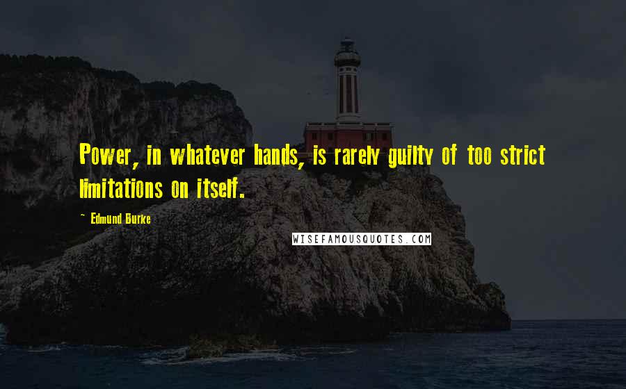 Edmund Burke Quotes: Power, in whatever hands, is rarely guilty of too strict limitations on itself.