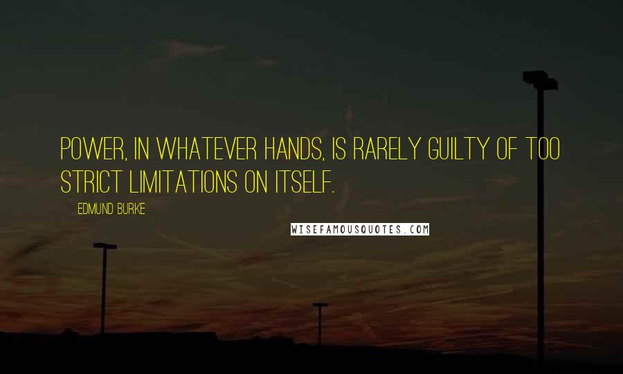 Edmund Burke Quotes: Power, in whatever hands, is rarely guilty of too strict limitations on itself.