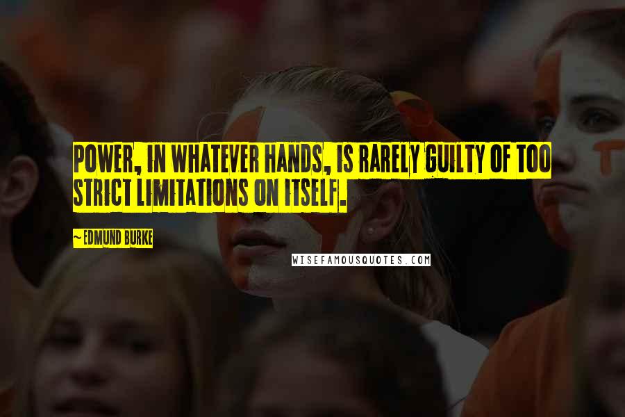 Edmund Burke Quotes: Power, in whatever hands, is rarely guilty of too strict limitations on itself.