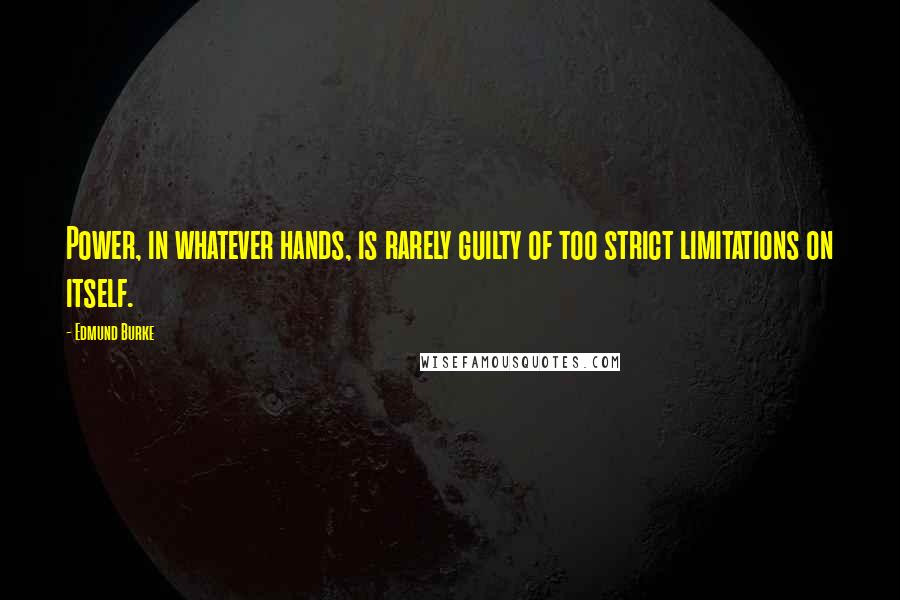 Edmund Burke Quotes: Power, in whatever hands, is rarely guilty of too strict limitations on itself.