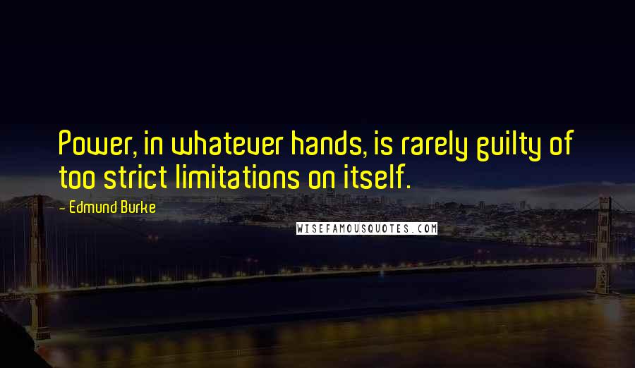 Edmund Burke Quotes: Power, in whatever hands, is rarely guilty of too strict limitations on itself.
