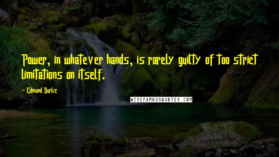 Edmund Burke Quotes: Power, in whatever hands, is rarely guilty of too strict limitations on itself.