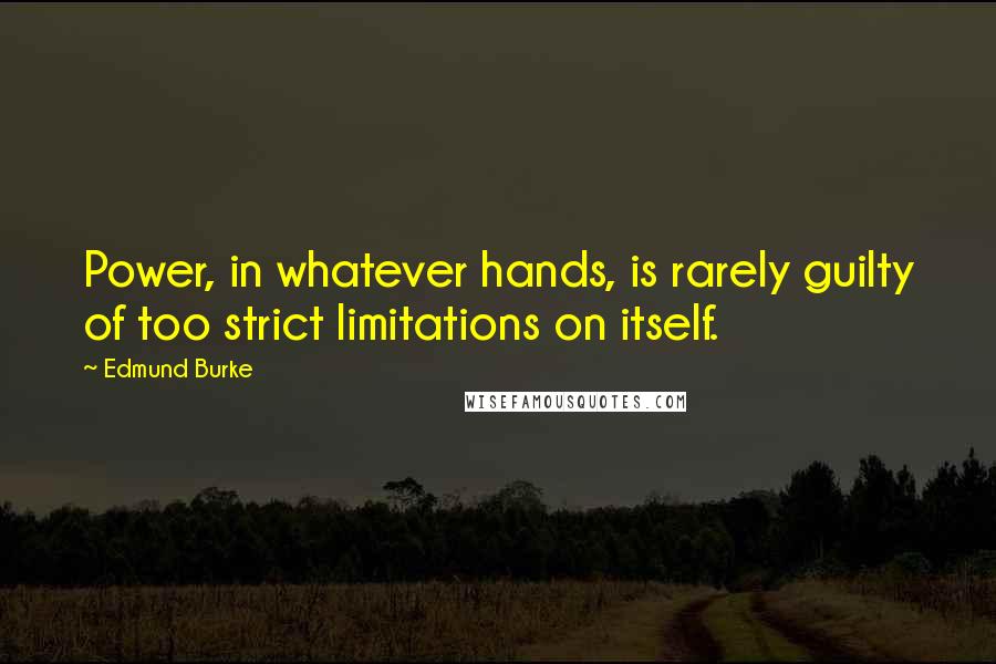 Edmund Burke Quotes: Power, in whatever hands, is rarely guilty of too strict limitations on itself.