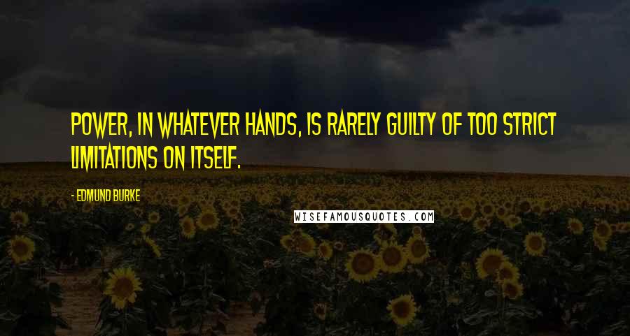Edmund Burke Quotes: Power, in whatever hands, is rarely guilty of too strict limitations on itself.