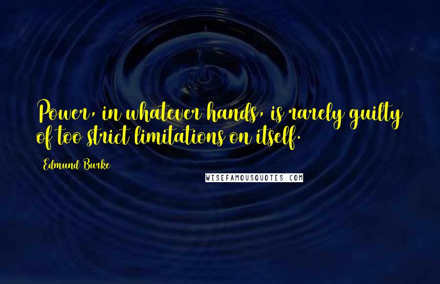 Edmund Burke Quotes: Power, in whatever hands, is rarely guilty of too strict limitations on itself.