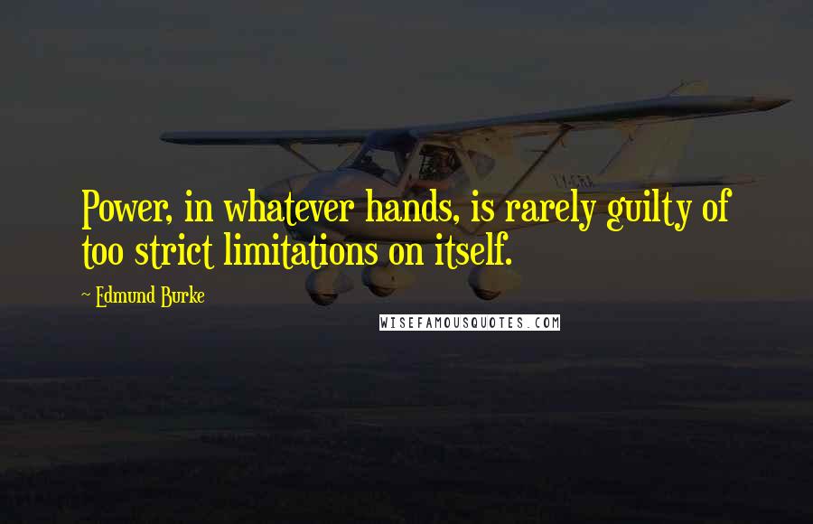 Edmund Burke Quotes: Power, in whatever hands, is rarely guilty of too strict limitations on itself.