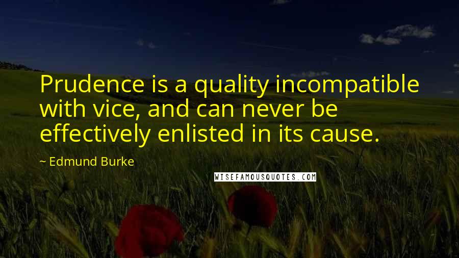 Edmund Burke Quotes: Prudence is a quality incompatible with vice, and can never be effectively enlisted in its cause.