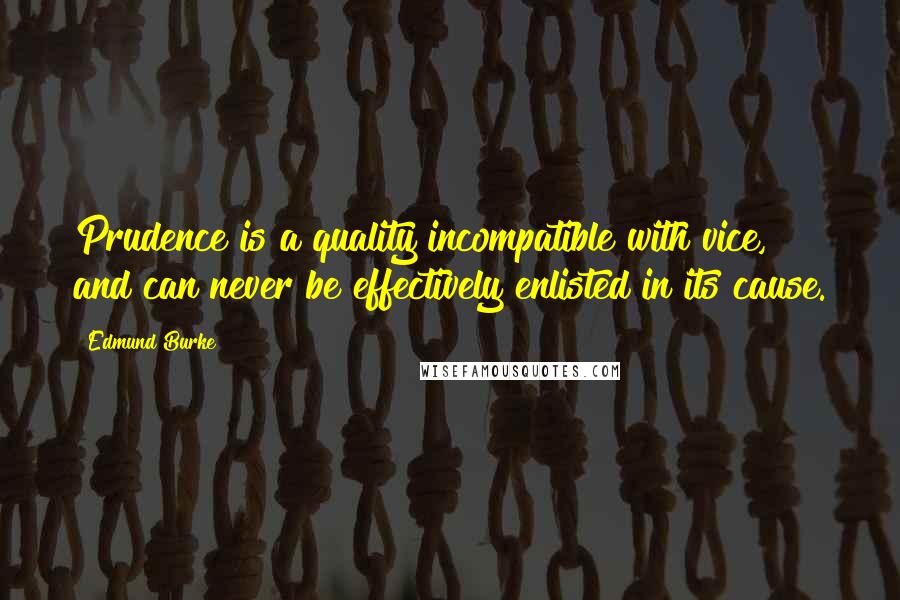 Edmund Burke Quotes: Prudence is a quality incompatible with vice, and can never be effectively enlisted in its cause.