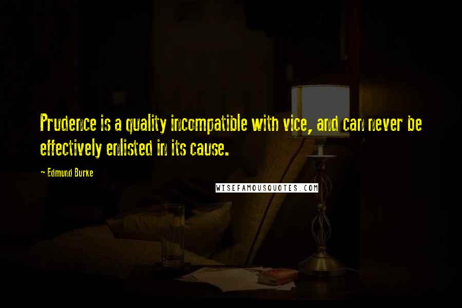 Edmund Burke Quotes: Prudence is a quality incompatible with vice, and can never be effectively enlisted in its cause.